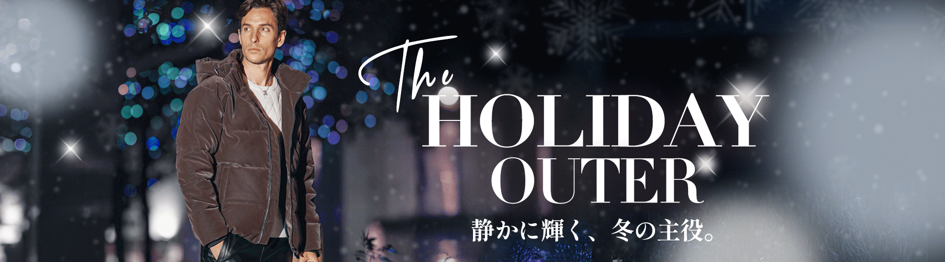 the HOLIDAY OUTER 静かに輝く、冬の主役。