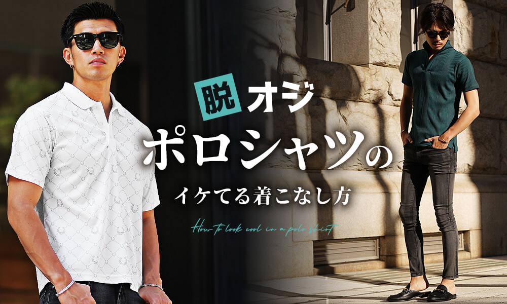 ポロシャツは着こなしでダサくならない！脱オジを狙う、おしゃれに着こなすポロシャツメンズコーデ