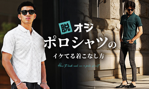 ポロシャツは着こなしでダサくならない！脱オジを狙う、おしゃれに着こなすポロシャツメンズコーデ