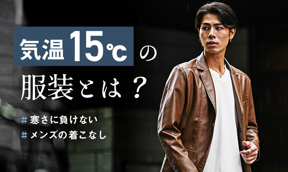 気温15度のコーデはどう組む？寒さに負けないメンズのオシャレな着こなし