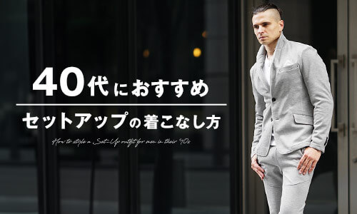 セットアップを着こなしたいメンズ必見！40代が持つべきアイテム22選