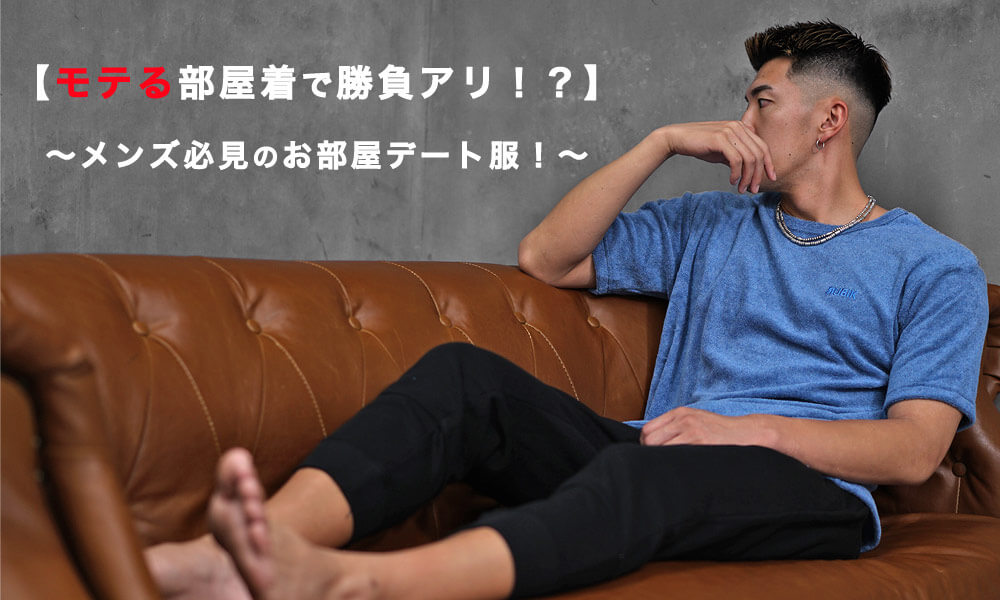【モテる部屋着で勝負アリ！？】メンズ必見のお部屋デート服！