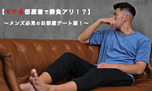 【モテる部屋着で勝負アリ！？】メンズ必見のお部屋デート服！